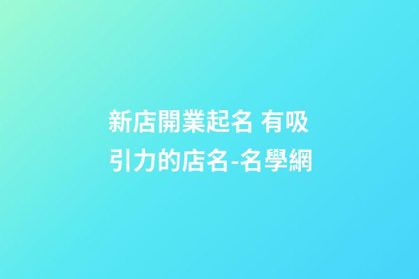 新店開業起名 有吸引力的店名-名學網